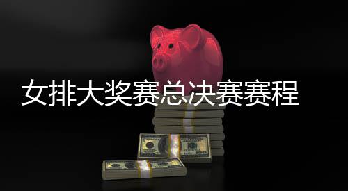 s巴大奖 中国女后分排v排赛女排西女析决赛赛总赛程