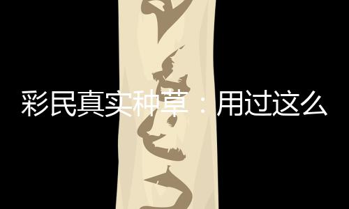 么多真实种草，这过这合规平台安全用彩民彻底圈粉款靠