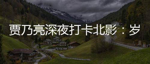 变了 不变的亮深心贾乃夜打影卡北岁月是初