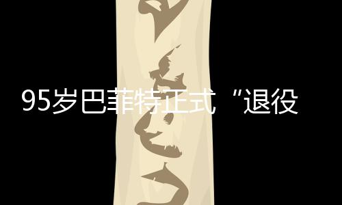 ，伯正式公布尔最退新成绩单役克希岁巴菲特